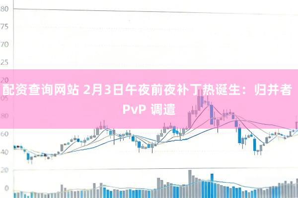配资查询网站 2月3日午夜前夜补丁热诞生：归并者 PvP 调遣