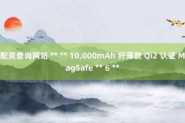 配资查询网站 ** ** 10,000mAh 纤薄款 Qi2 认证 MagSafe ** 6 **