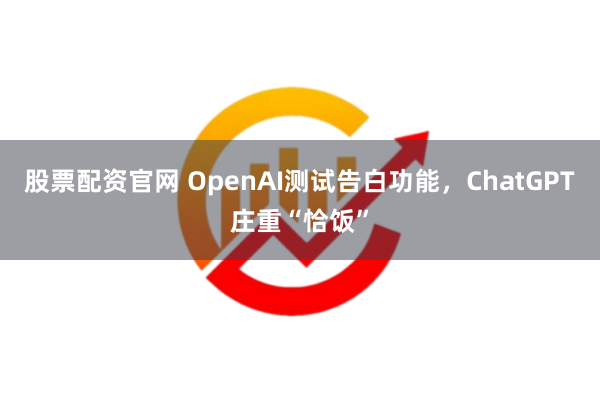 股票配资官网 OpenAI测试告白功能，ChatGPT庄重“恰饭”