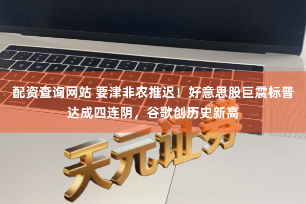 配资查询网站 要津非农推迟！好意思股巨震标普达成四连阴，谷歌创历史新高