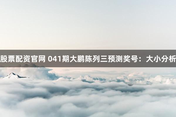 股票配资官网 041期大鹏陈列三预测奖号：大小分析