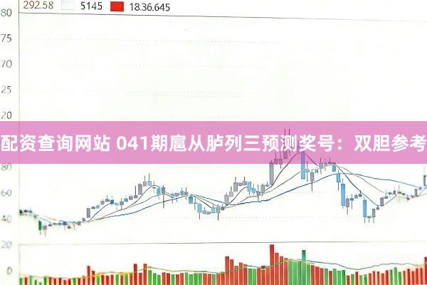 配资查询网站 041期扈从胪列三预测奖号：双胆参考