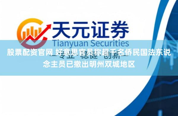 股票配资官网 好意思官员称超千名侨民国法东说念主员已撤出明州双城地区