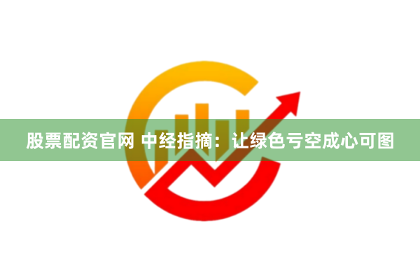 股票配资官网 中经指摘：让绿色亏空成心可图