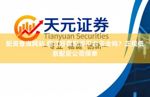 配资查询网站 丽江股票配资平台安全吗？正规低息配资公司保举
