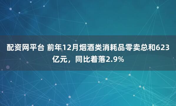 配资网平台 前年12月烟酒类消耗品零卖总和623亿元，同比着落2.9%