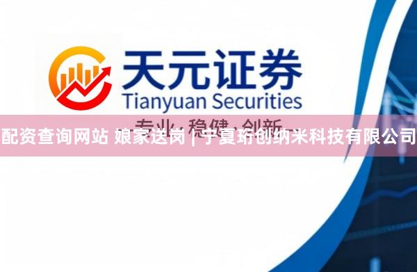 配资查询网站 娘家送岗 | 宁夏珩创纳米科技有限公司