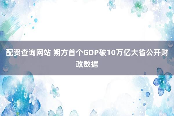 配资查询网站 朔方首个GDP破10万亿大省公开财政数据