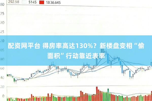 配资网平台 得房率高达130%？新楼盘变相“偷面积”行动靠近表率