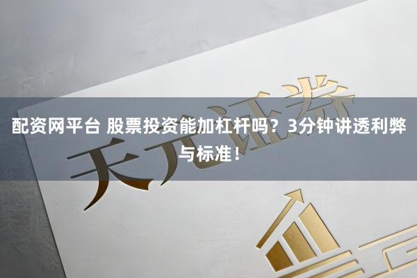 配资网平台 股票投资能加杠杆吗?3分钟讲透利弊与标准!