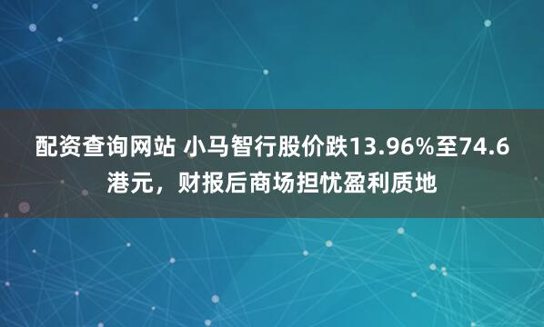 配资查询网站 小马智行股价跌13.96%至74.6港元,财报后商场担忧盈利质地