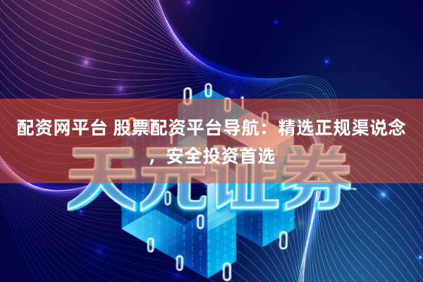 配资网平台 股票配资平台导航：精选正规渠说念，安全投资首选